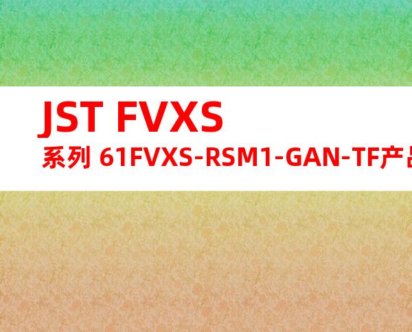 JST FVXS系列 61FVXS-RSM1-GAN-TF产品规格书